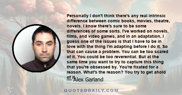 Personally I don't think there's any real intrinsic difference between comic books, movies, theatre, novels. I know there's sure to be some differences of some sorts. I've worked on novels, films, and video games, and