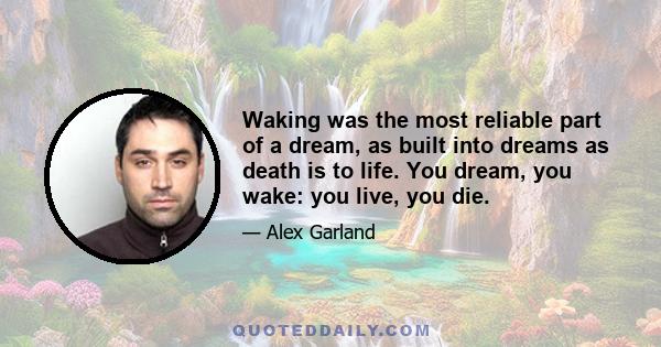 Waking was the most reliable part of a dream, as built into dreams as death is to life. You dream, you wake: you live, you die.