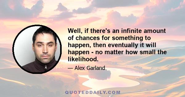 Well, if there's an infinite amount of chances for something to happen, then eventually it will happen - no matter how small the likelihood.