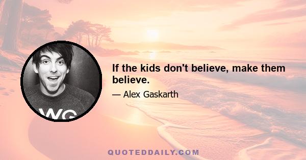 If the kids don't believe, make them believe.