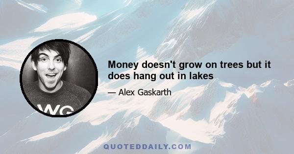 Money doesn't grow on trees but it does hang out in lakes