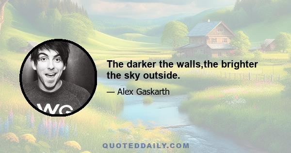 The darker the walls,the brighter the sky outside.