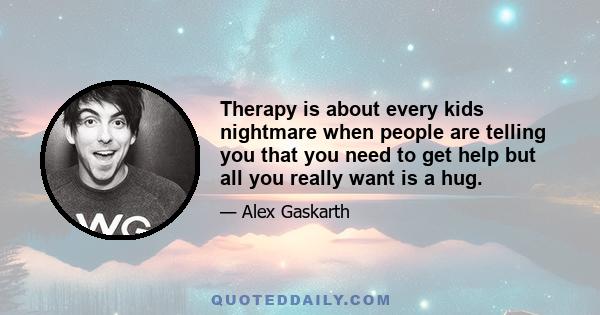 Therapy is about every kids nightmare when people are telling you that you need to get help but all you really want is a hug.