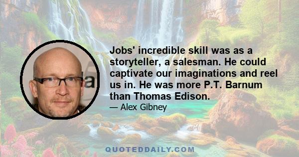 Jobs' incredible skill was as a storyteller, a salesman. He could captivate our imaginations and reel us in. He was more P.T. Barnum than Thomas Edison.