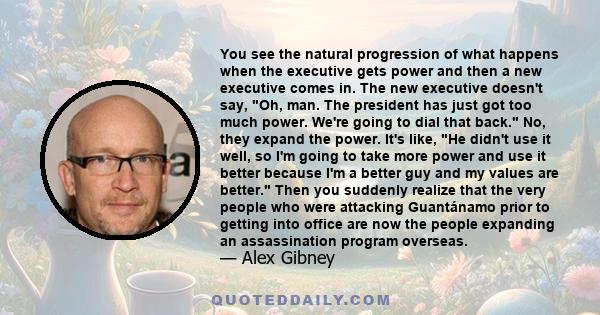 You see the natural progression of what happens when the executive gets power and then a new executive comes in. The new executive doesn't say, Oh, man. The president has just got too much power. We're going to dial