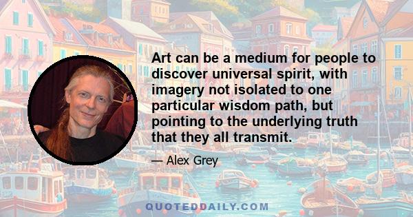 Art can be a medium for people to discover universal spirit, with imagery not isolated to one particular wisdom path, but pointing to the underlying truth that they all transmit.