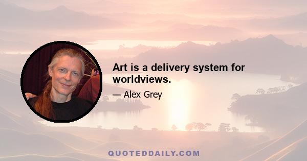 Art is a delivery system for worldviews.