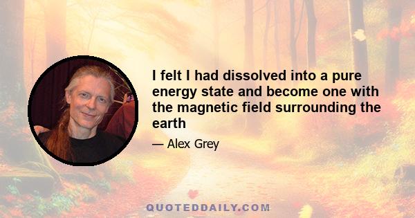 I felt I had dissolved into a pure energy state and become one with the magnetic field surrounding the earth