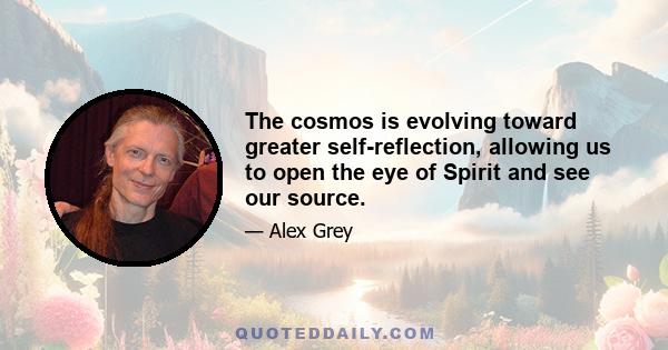 The cosmos is evolving toward greater self-reflection, allowing us to open the eye of Spirit and see our source.