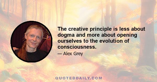 The creative principle is less about dogma and more about opening ourselves to the evolution of consciousness.