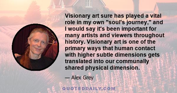 Visionary art sure has played a vital role in my own soul's journey, and I would say it's been important for many artists and viewers throughout history. Visionary art is one of the primary ways that human contact with