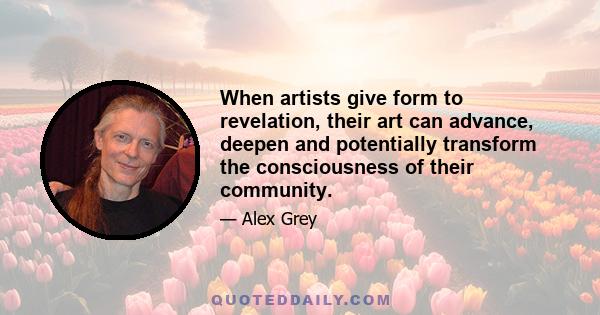 When artists give form to revelation, their art can advance, deepen and potentially transform the consciousness of their community.