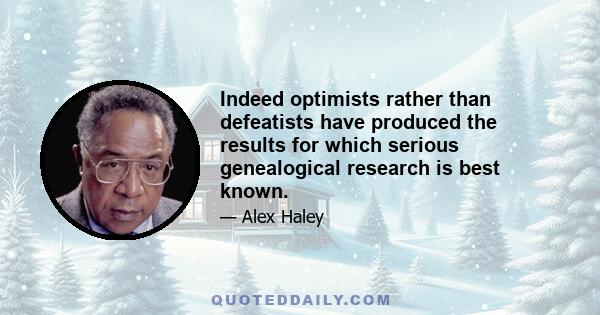 Indeed optimists rather than defeatists have produced the results for which serious genealogical research is best known.