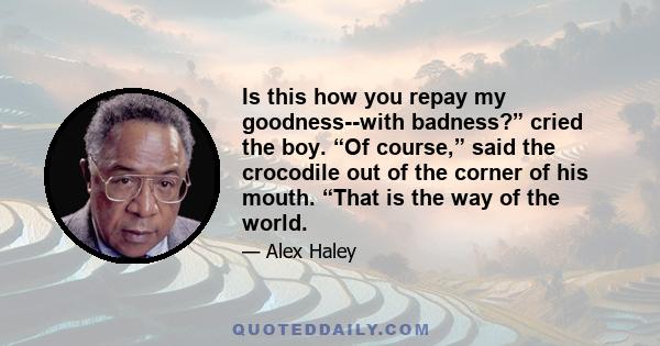 Is this how you repay my goodness--with badness?” cried the boy. “Of course,” said the crocodile out of the corner of his mouth. “That is the way of the world.