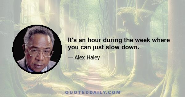 It's an hour during the week where you can just slow down.