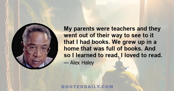 My parents were teachers and they went out of their way to see to it that I had books. We grew up in a home that was full of books. And so I learned to read. I loved to read.