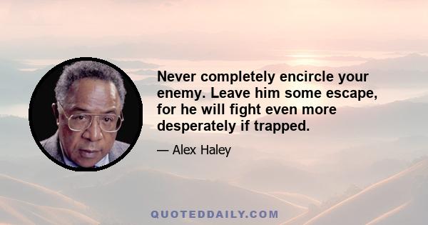 Never completely encircle your enemy. Leave him some escape, for he will fight even more desperately if trapped.