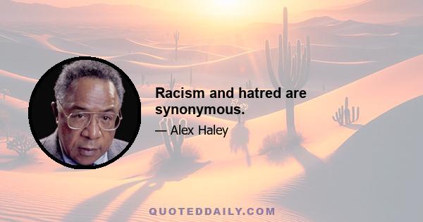 Racism and hatred are synonymous.