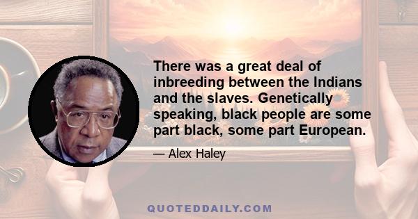 There was a great deal of inbreeding between the Indians and the slaves. Genetically speaking, black people are some part black, some part European.