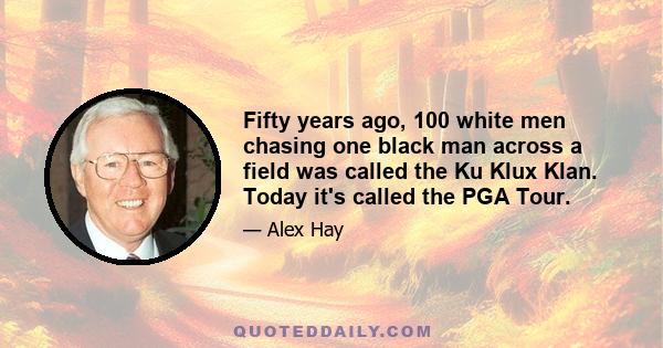 Fifty years ago, 100 white men chasing one black man across a field was called the Ku Klux Klan. Today it's called the PGA Tour.