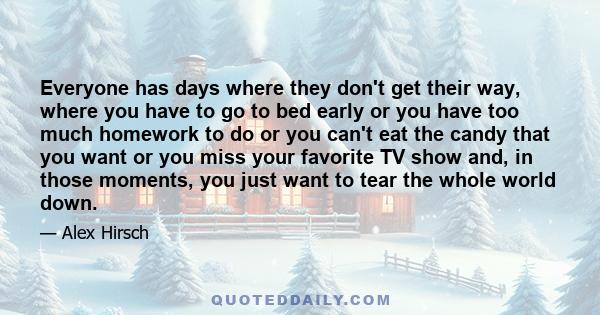 Everyone has days where they don't get their way, where you have to go to bed early or you have too much homework to do or you can't eat the candy that you want or you miss your favorite TV show and, in those moments,