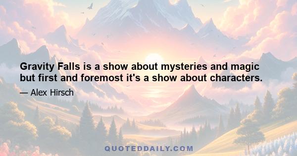 Gravity Falls is a show about mysteries and magic but first and foremost it's a show about characters.