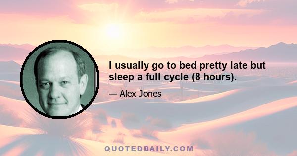 I usually go to bed pretty late but sleep a full cycle (8 hours).