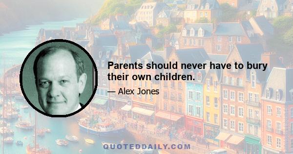 Parents should never have to bury their own children.