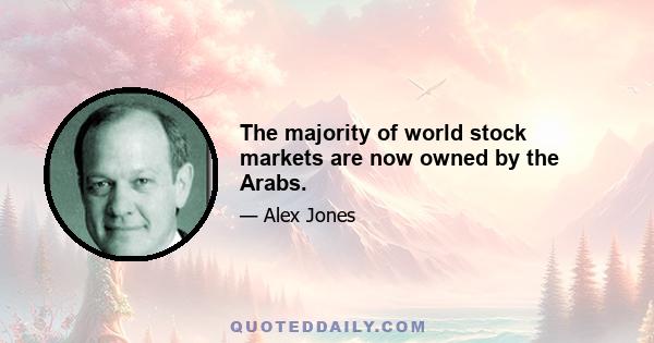 The majority of world stock markets are now owned by the Arabs.