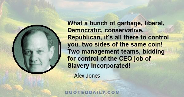 What a bunch of garbage, liberal, Democratic, conservative, Republican, it's all there to control you, two sides of the same coin! Two management teams, bidding for control of the CEO job of Slavery Incorporated!