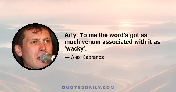 Arty. To me the word's got as much venom associated with it as 'wacky'.