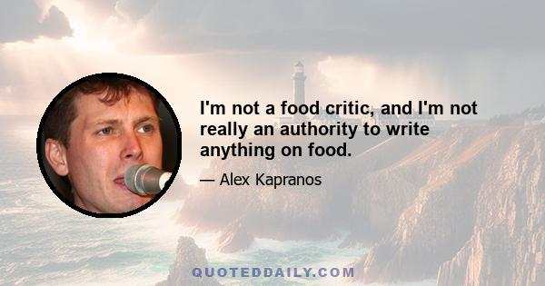 I'm not a food critic, and I'm not really an authority to write anything on food.