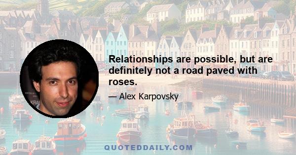 Relationships are possible, but are definitely not a road paved with roses.