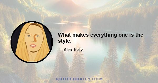 What makes everything one is the style.