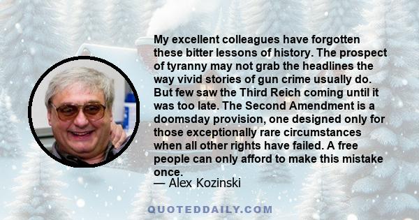 My excellent colleagues have forgotten these bitter lessons of history. The prospect of tyranny may not grab the headlines the way vivid stories of gun crime usually do. But few saw the Third Reich coming until it was