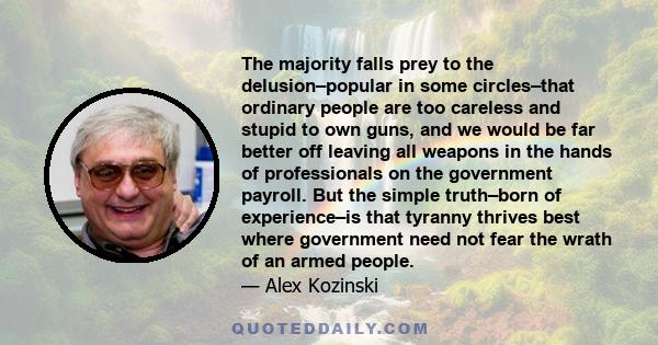 The majority falls prey to the delusion–popular in some circles–that ordinary people are too careless and stupid to own guns, and we would be far better off leaving all weapons in the hands of professionals on the