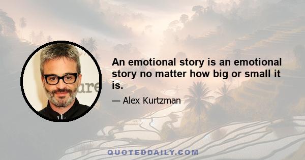 An emotional story is an emotional story no matter how big or small it is.