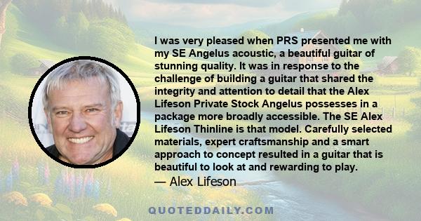 I was very pleased when PRS presented me with my SE Angelus acoustic, a beautiful guitar of stunning quality. It was in response to the challenge of building a guitar that shared the integrity and attention to detail