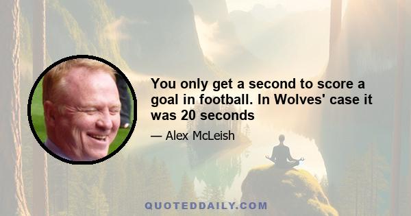 You only get a second to score a goal in football. In Wolves' case it was 20 seconds