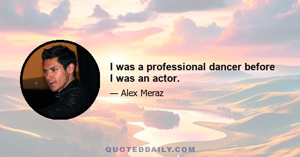 I was a professional dancer before I was an actor.