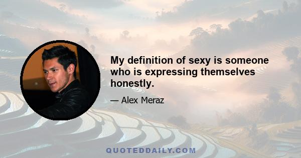 My definition of sexy is someone who is expressing themselves honestly.