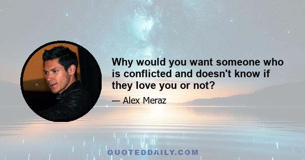 Why would you want someone who is conflicted and doesn't know if they love you or not?