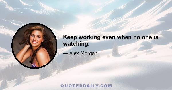 Keep working even when no one is watching.