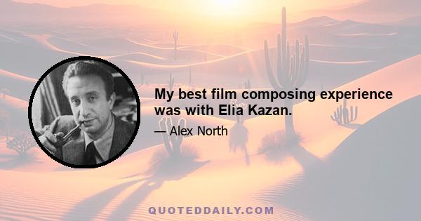 My best film composing experience was with Elia Kazan.