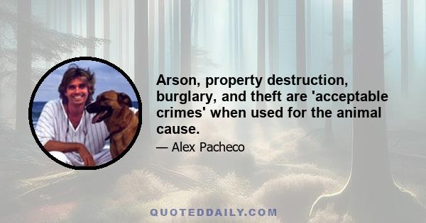 Arson, property destruction, burglary, and theft are 'acceptable crimes' when used for the animal cause.