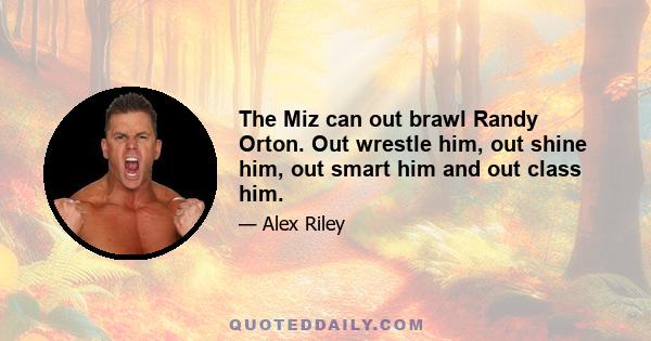 The Miz can out brawl Randy Orton. Out wrestle him, out shine him, out smart him and out class him.