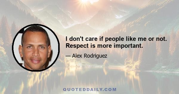 I don't care if people like me or not. Respect is more important.