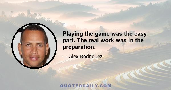 Playing the game was the easy part. The real work was in the preparation.