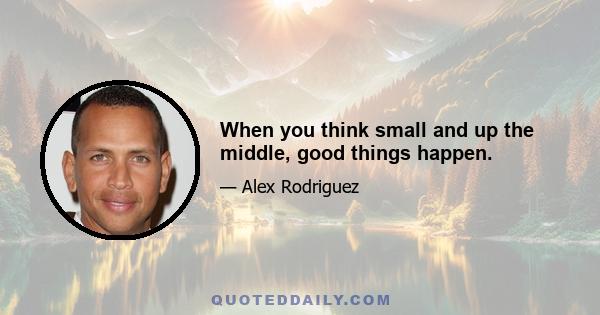 When you think small and up the middle, good things happen.