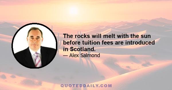 The rocks will melt with the sun before tuition fees are introduced in Scotland.